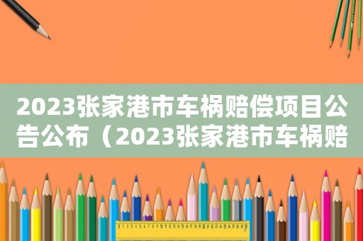 2023張家港市車禍賠償項目公告公布（2023張家港市車禍賠償項目公告）