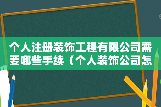 個(gè)人注冊(cè)裝飾工程有限公司需要哪些手續(xù)（個(gè)人裝飾公司怎么注冊(cè)資金是多少）