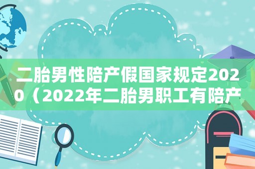 二胎男性陪產假國家規(guī)定2020（2022年二胎男職工有陪產假嗎）