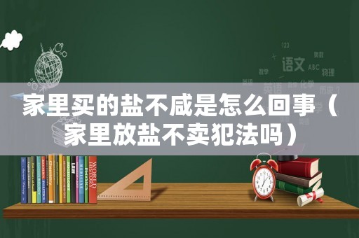 家里買的鹽不咸是怎么回事（家里放鹽不賣犯法嗎）