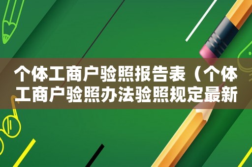 個體工商戶驗照報告表（個體工商戶驗照辦法驗照規定最新）