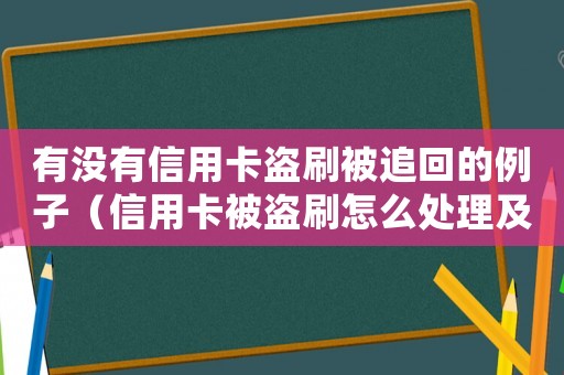 有沒有信用卡盜刷被追回的例子（信用卡被盜刷怎么處理及使用建議）