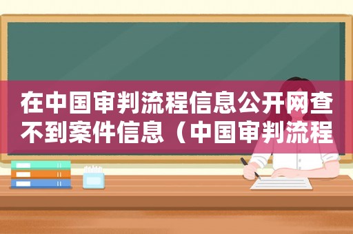 在中國審判流程信息公開網查不到案件信息（中國審判流程信息公開網案件查詢不到）