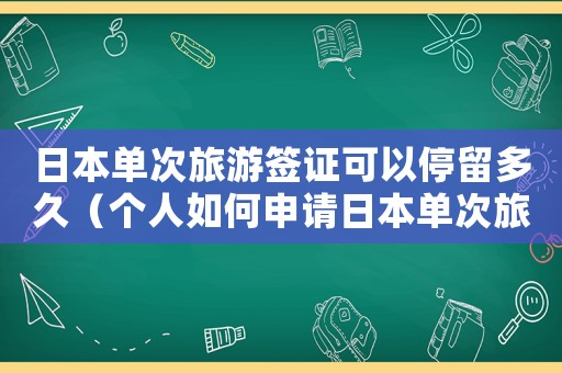 日本單次旅游簽證可以停留多久（個人如何申請日本單次旅游簽證呢）