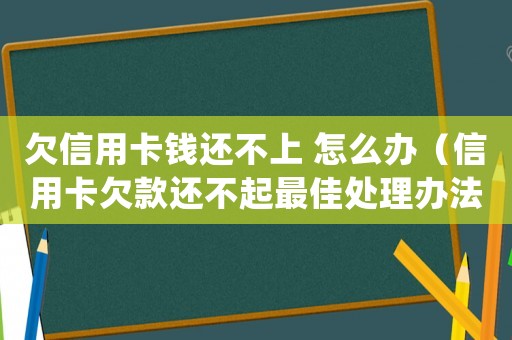 欠信用卡錢還不上 怎么辦（信用卡欠款還不起最佳處理辦法有哪些）