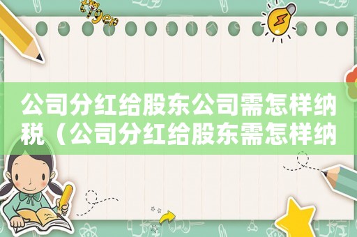 公司分紅給股東公司需怎樣納稅（公司分紅給股東需怎樣納稅怎么交）