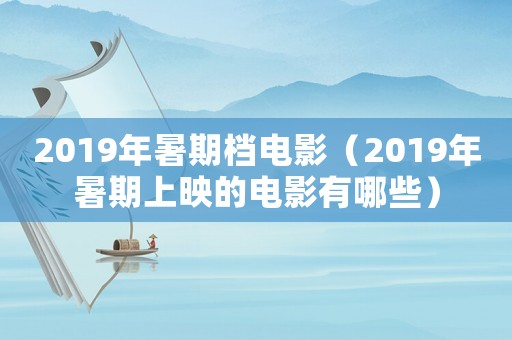 2019年暑期檔電影（2019年暑期上映的電影有哪些）