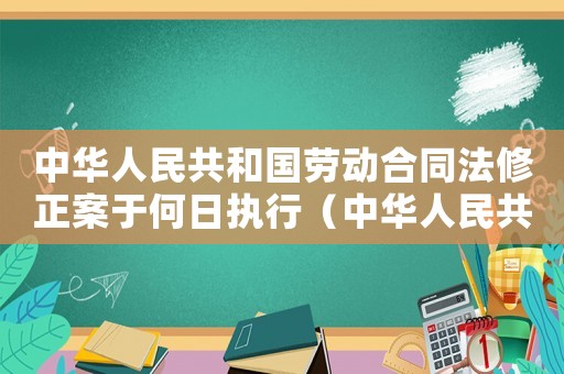 中華人民共和國勞動(dòng)合同法修正案于何日?qǐng)?zhí)行（中華人民共和國勞動(dòng)合同法修正案）