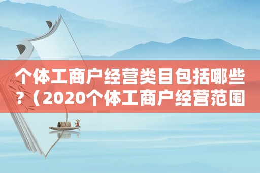 個(gè)體工商戶經(jīng)營(yíng)類目包括哪些?（2020個(gè)體工商戶經(jīng)營(yíng)范圍分類目錄）