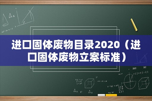 進口固體廢物目錄2020（進口固體廢物立案標準）