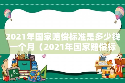 2021年國家賠償標準是多少錢一個月（2021年國家賠償標準是多少?）