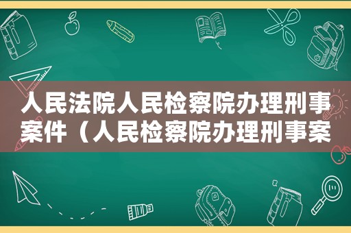 人民法院人民檢察院辦理刑事案件（人民檢察院辦理刑事案件程序規(guī)定全文）