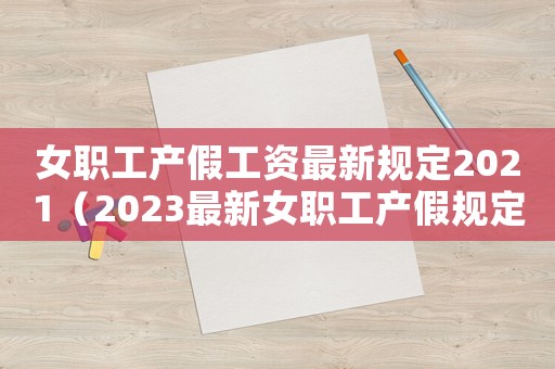 女職工產假工資最新規定2021（2023最新女職工產假規定有哪些呢）