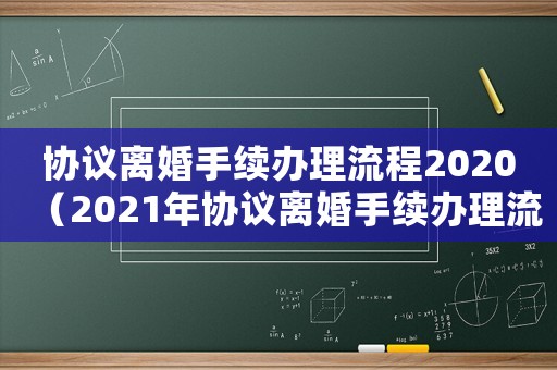 協(xié)議離婚手續(xù)辦理流程2020（2021年協(xié)議離婚手續(xù)辦理流程）