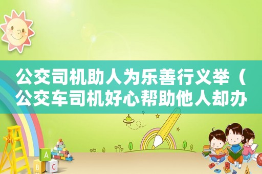 公交司機助人為樂善行義舉（公交車司機好心幫助他人卻辦了壞事）