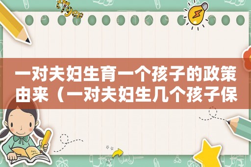 一對夫婦生育一個孩子的政策由來（一對夫婦生幾個孩子保持人口不變）