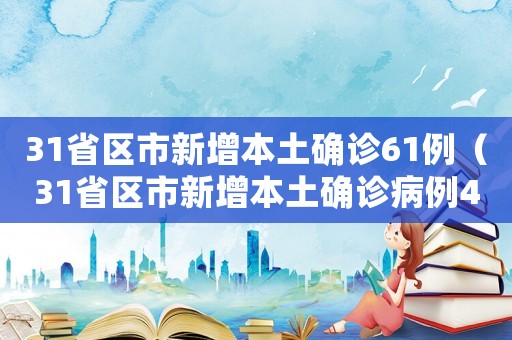 31省區市新增本土確診61例（31省區市新增本土確診病例47例）