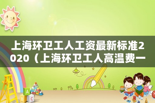 上海環衛工人工資最新標準2020（上海環衛工人高溫費一個月多少錢）