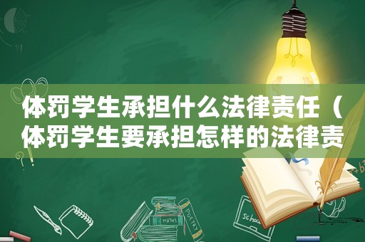體罰學生承擔什么法律責任（體罰學生要承擔怎樣的法律責任和責任）