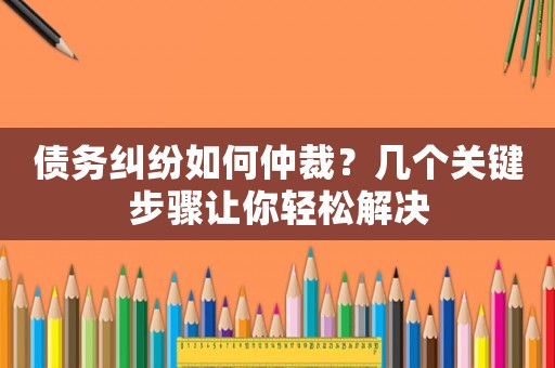 債務糾紛如何仲裁？幾個關鍵步驟讓你輕松解決