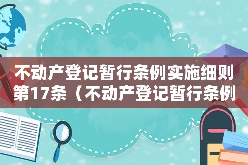 不動產(chǎn)登記暫行條例實施細則第17條（不動產(chǎn)登記暫行條例實施細則第十七條）