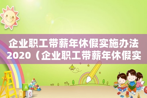 企業(yè)職工帶薪年休假實(shí)施辦法2020（企業(yè)職工帶薪年休假實(shí)施辦法2022）