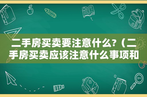 二手房買賣要注意什么?（二手房買賣應(yīng)該注意什么事項(xiàng)和細(xì)節(jié)）