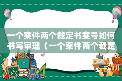 一個案件兩個裁定書案號如何書寫審理（一個案件兩個裁定書案號如何書寫）