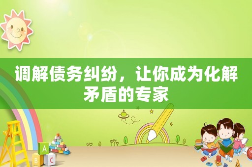 調解債務糾紛，讓你成為化解矛盾的專家