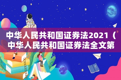 中華人民共和國證券法2021（中華人民共和國證券法全文第七章最新）