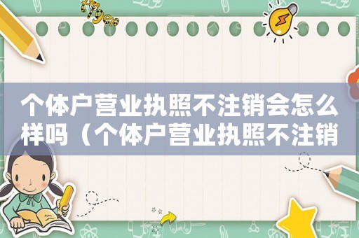 個體戶營業執照不注銷會怎么樣嗎（個體戶營業執照不注銷會怎么樣?）