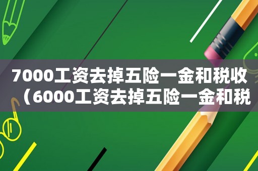7000工資去掉五險一金和稅收（6000工資去掉五險一金和稅收）