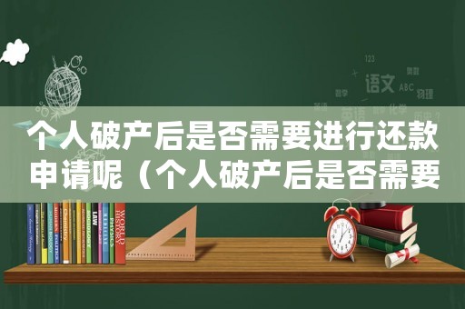 個(gè)人破產(chǎn)后是否需要進(jìn)行還款申請(qǐng)呢（個(gè)人破產(chǎn)后是否需要進(jìn)行還款申請(qǐng)）