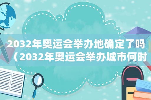 2032年奧運會舉辦地確定了嗎（2032年奧運會舉辦城市何時定）