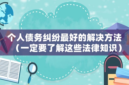 個人債務糾紛最好的解決方法（一定要了解這些法律知識）