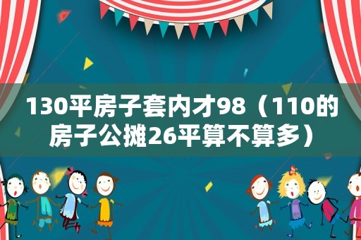 130平房子套內才98（110的房子公攤26平算不算多）