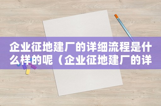 企業征地建廠的詳細流程是什么樣的呢（企業征地建廠的詳細流程是什么樣的）