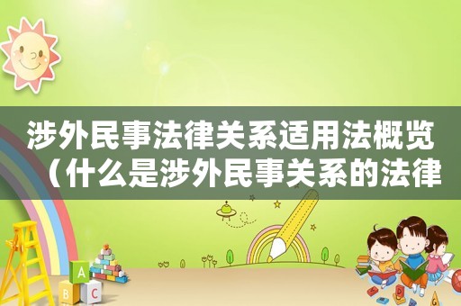 涉外民事法律關系適用法概覽（什么是涉外民事關系的法律適用原則）