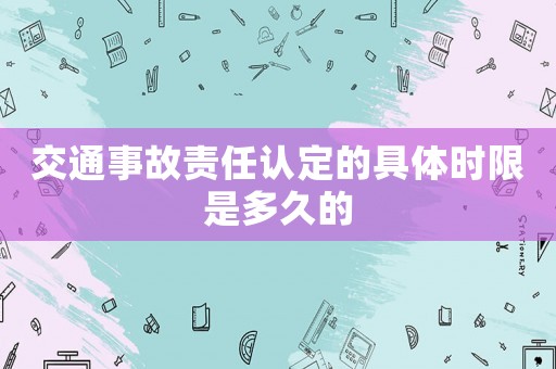 交通事故責任認定的具體時限是多久的