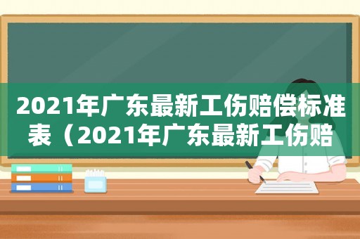 2021年廣東最新工傷賠償標準表（2021年廣東最新工傷賠償標準）