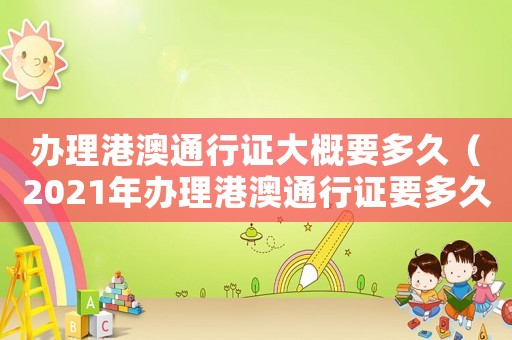 辦理港澳通行證大概要多久（2021年辦理港澳通行證要多久）