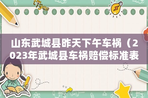 山東武城縣昨天下午車禍（2023年武城縣車禍賠償標(biāo)準(zhǔn)表）