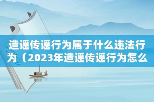 造謠傳謠行為屬于什么違法行為（2023年造謠傳謠行為怎么處罰的）