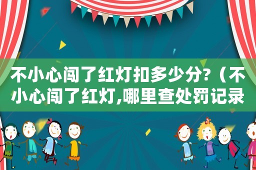 不小心闖了紅燈扣多少分?（不小心闖了紅燈,哪里查處罰記錄）