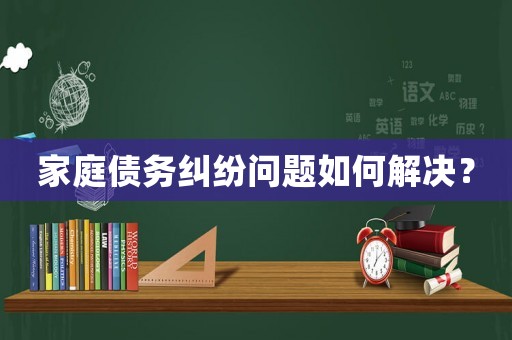 家庭債務(wù)糾紛問題如何解決？
