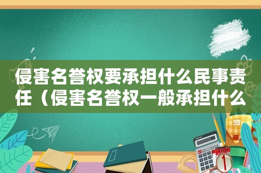 侵害名譽權要承擔什么民事責任（侵害名譽權一般承擔什么民事責任）