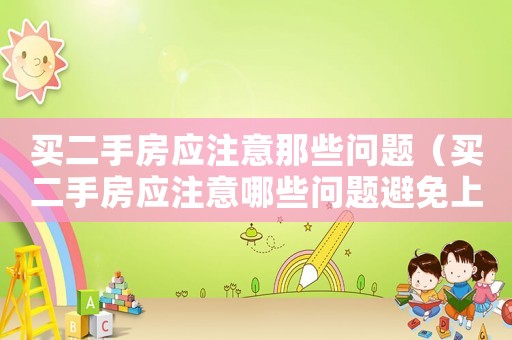 買二手房應注意那些問題（買二手房應注意哪些問題避免上當）