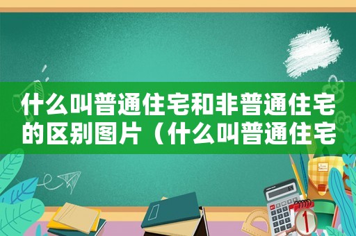 什么叫普通住宅和非普通住宅的區別圖片（什么叫普通住宅和非普通住宅的區別）