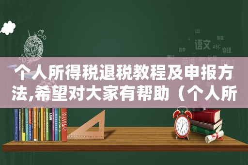 個人所得稅退稅教程及申報方法,希望對大家有幫助（個人所得稅退稅申請流程是什么樣子的）
