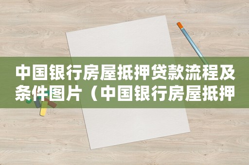 中國銀行房屋抵押貸款流程及條件圖片（中國銀行房屋抵押貸款流程及條件）